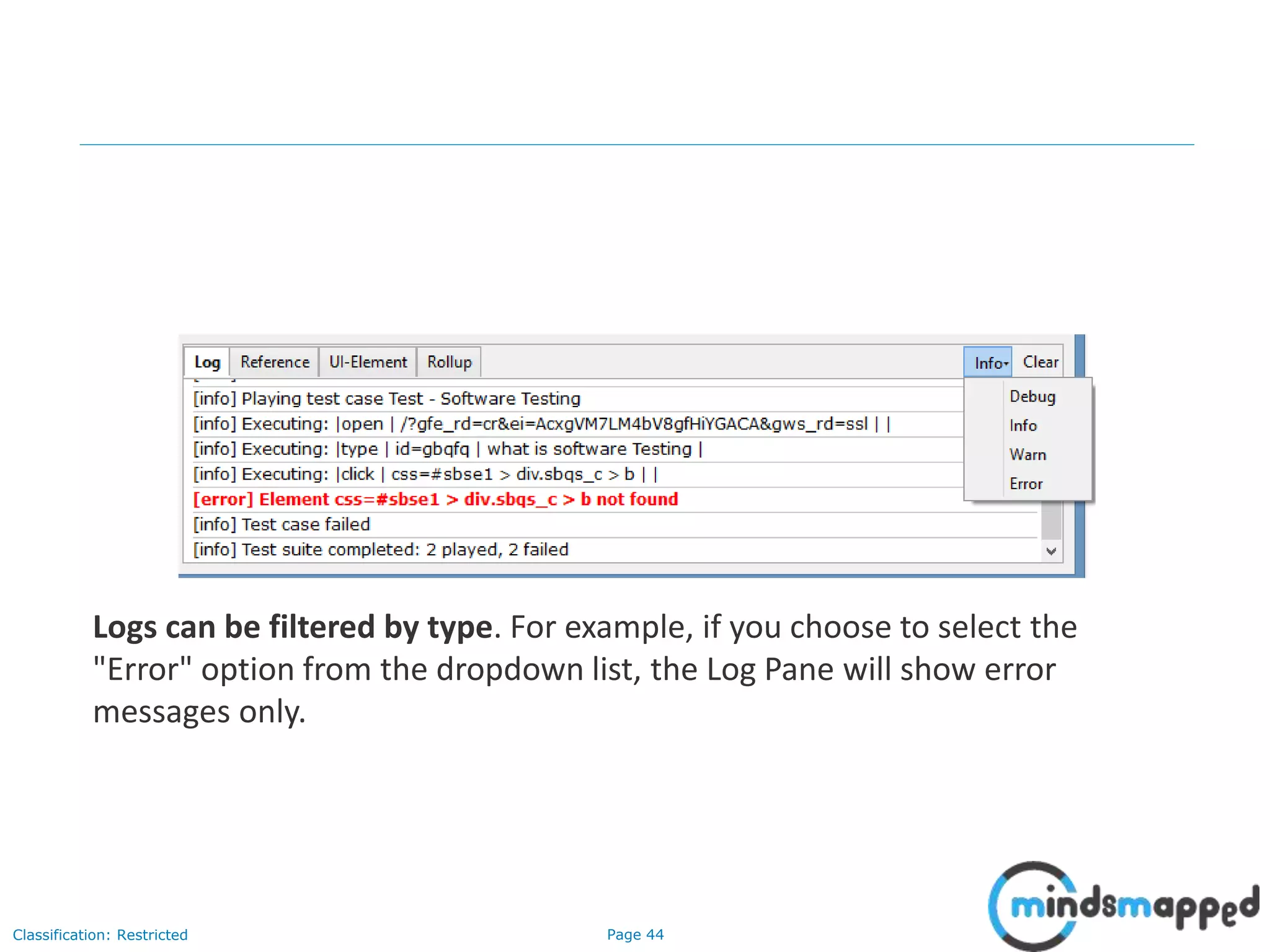 Page 44Classification: Restricted
Logs can be filtered by type. For example, if you choose to select the
"Error" option from the dropdown list, the Log Pane will show error
messages only.
 