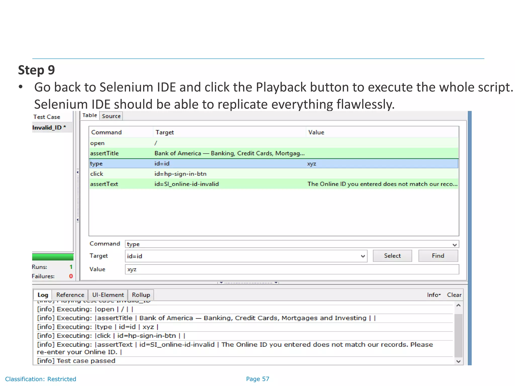 Page 57Classification: Restricted
Step 9
• Go back to Selenium IDE and click the Playback button to execute the whole script.
Selenium IDE should be able to replicate everything flawlessly.
 