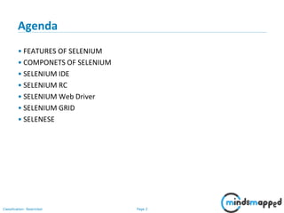 Page 2Classification: Restricted
Agenda
• FEATURES OF SELENIUM
• COMPONETS OF SELENIUM
• SELENIUM IDE
• SELENIUM RC
• SELENIUM Web Driver
• SELENIUM GRID
• SELENESE
 