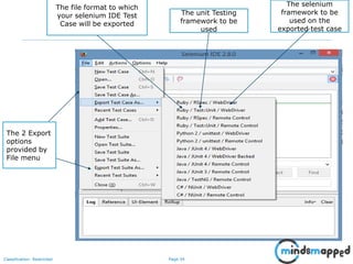 Page 34Classification: Restricted
The 2 Export
options
provided by
File menu
The file format to which
your selenium IDE Test
Case will be exported
The unit Testing
framework to be
used
The selenium
framework to be
used on the
exported test case
 