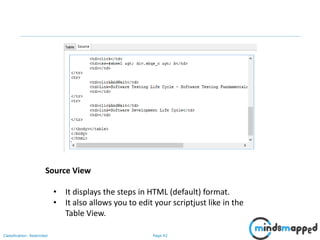 Page 42Classification: Restricted
Source View
• It displays the steps in HTML (default) format.
• It also allows you to edit your scriptjust like in the
Table View.
 