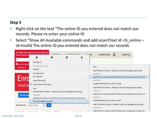 Page 54Classification: Restricted
Step 5
• Right click on the text “The online ID you entered does not match our
records. Please re-enter your online ID
• Select “Show All Available commands and add assertText id =SI_online –
id-invalid The online ID you entered does not match our records
 