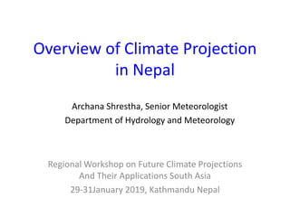 Overview of Climate Projection
in Nepal
Regional Workshop on Future Climate Projections
And Their Applications South Asia
29-31January 2019, Kathmandu Nepal
Archana Shrestha, Senior Meteorologist
Department of Hydrology and Meteorology
 