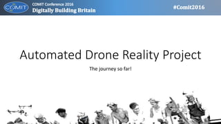 Automated Drone Reality Project
The journey so far!
 