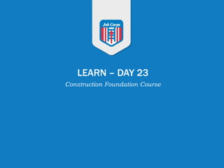 LEARN – DAY 23
Construction Foundation Course
 