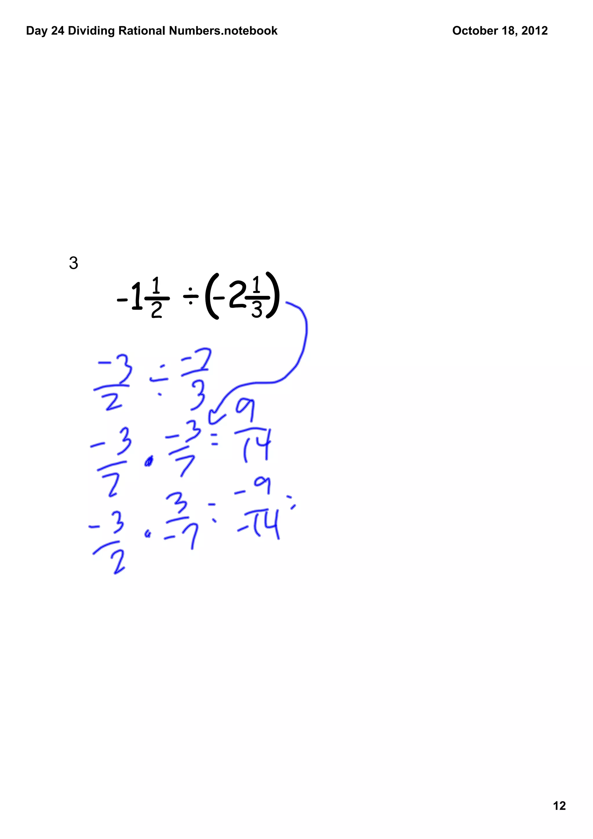 Day 24 Dividing Rational Numbers.notebook   October 18, 2012




      3  

              -1    1
                    2    ÷(
                          -2        1
                                    3 )




                                                               12
 