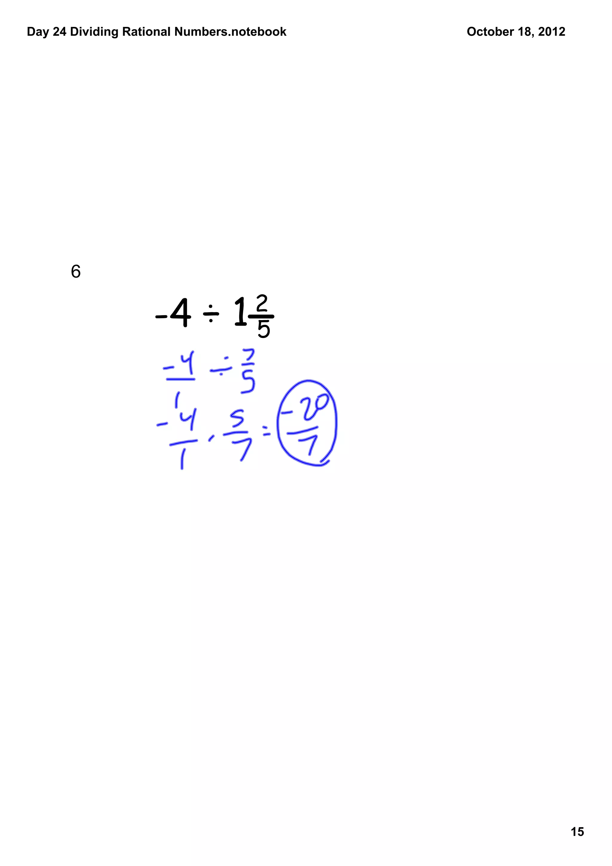 Day 24 Dividing Rational Numbers.notebook   October 18, 2012




      6  
                                   2
                   -4 ÷ 1          5




                                                               15
 