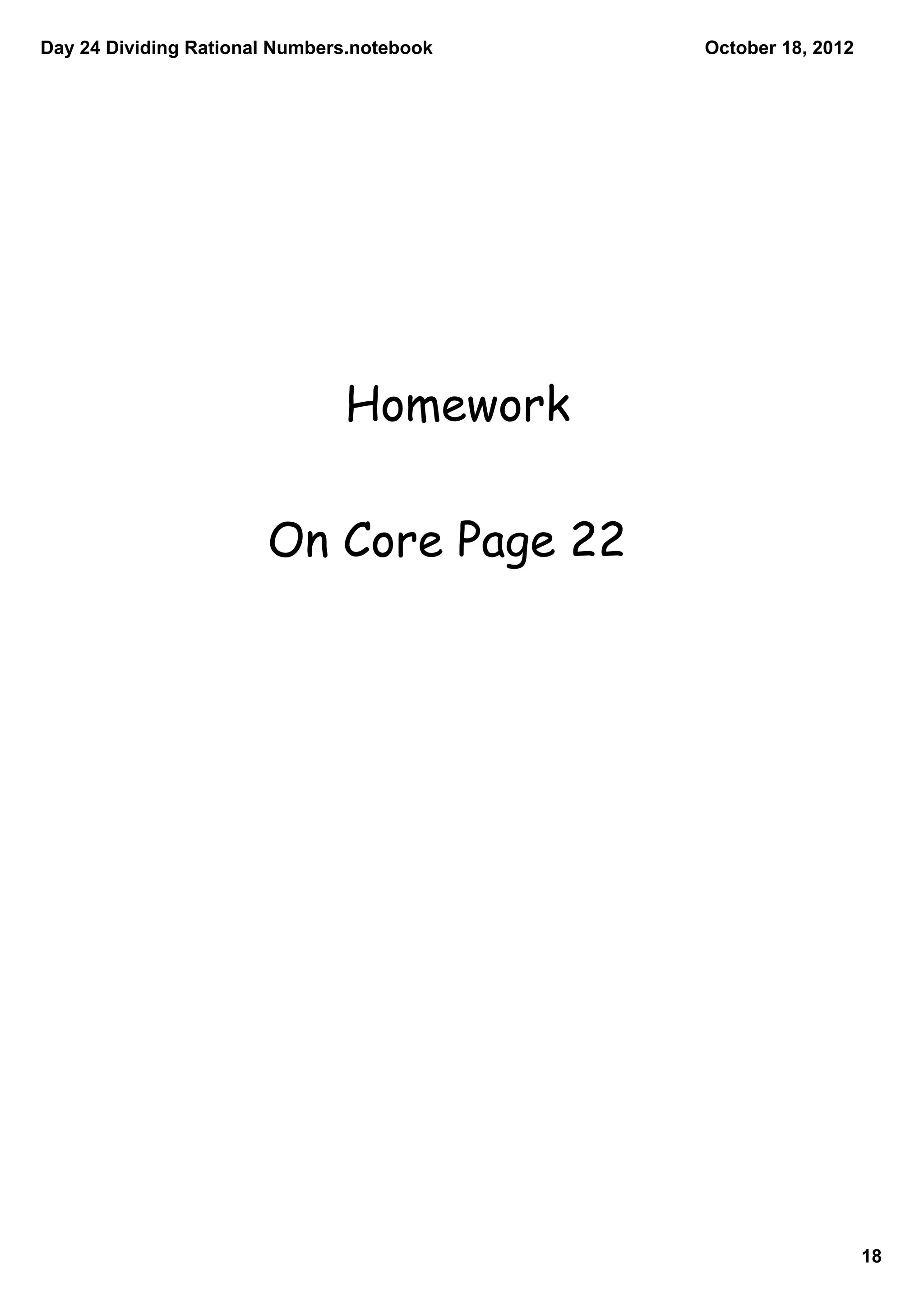 Day 24 Dividing Rational Numbers.notebook   October 18, 2012




                               Homework

                       On Core Page 22




                                                               18
 