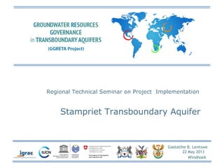 Gaolatlhe B. Lentswe
22 May 2013
Windhoek
Regional Technical Seminar on Project Implementation
Stampriet Transboundary Aquifer
 