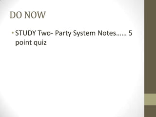 DO NOW
• STUDY Two- Party System Notes…… 5
  point quiz
 