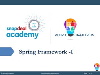 Slide 1 of 49© People Strategists www.peoplestrategists.com
Spring Framework -I
 