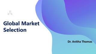 Global Market
Selection
Dr. Anitha Thomas
 