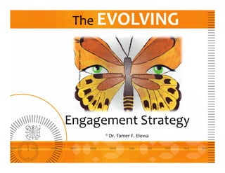 The EVOLVING
Engagement Strategy
© Dr. Tamer F. Elewa
 