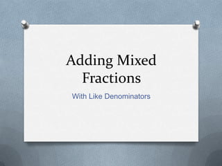 Adding Mixed
  Fractions
With Like Denominators
 