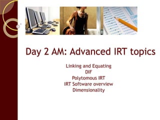 Day 2 AM: Advanced IRT topics
Linking and Equating
DIF
Polytomous IRT
IRT Software overview
Dimensionality
 