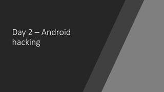 Day 2 – Android
hacking
 