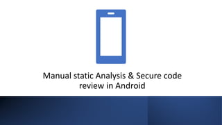 Manual static Analysis & Secure code
review in Android
 