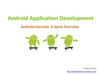 Android Application Development
    Android Internals: A Quick Overview




                                                  Ahsanul Karim
                               http://androidstream.wordpress.com
 