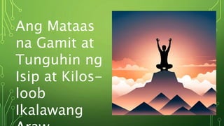 Ang Mataas
na Gamit at
Tunguhin ng
Isip at Kilos-
loob
Ikalawang
 