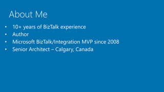 About Me
• 10+ years of BizTalk experience
• Author
• Microsoft BizTalk/Integration MVP since 2008
• Senior Architect – Calgary, Canada
 