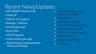 API MGMT Premium GA
Static IP
OAuth 2.0 support
Backup / Restore
Certificate auth
Root APIs
HTTP support
Subscription per app
Performance improvements
(DevX and Proxy)
Recent News/Updates
 