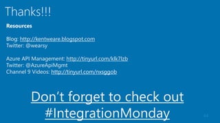 44
Thanks!!!
Resources
Blog: http://kentweare.blogspot.com
Twitter: @wearsy
Azure API Management: http://tinyurl.com/klk7lzb
Twitter: @AzureApiMgmt
Channel 9 Videos: http://tinyurl.com/nxsggob
Don’t forget to check out
#IntegrationMonday
 