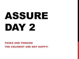 ASSURE
DAY 2
TAXES AND TENSION
THE COLONIST ARE NOT HAPPY!
 