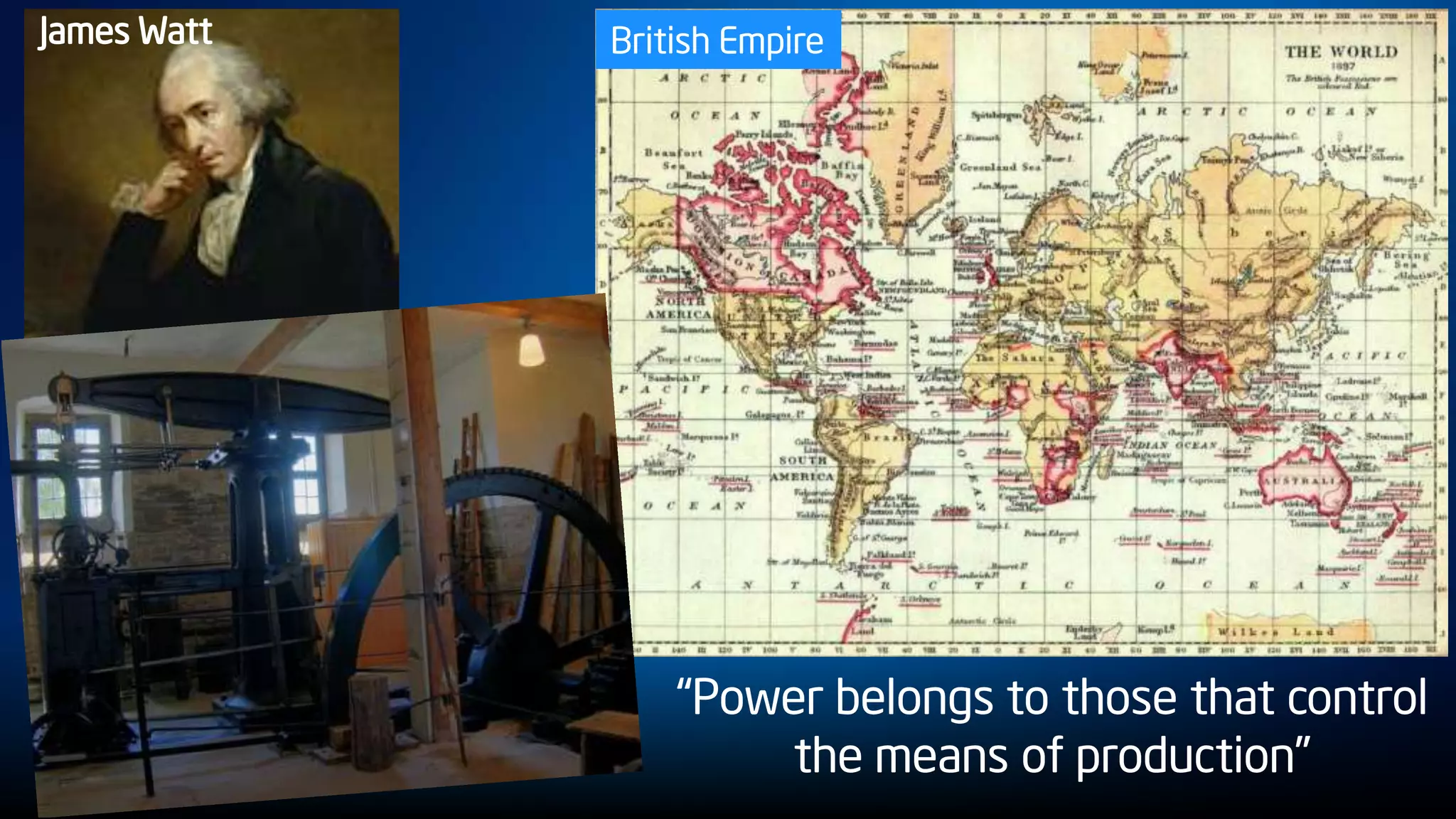 James Watt
“Power belongs to those that control
the means of production”
British Empire
 