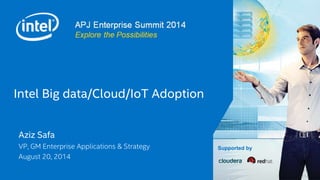 Supported by
APJ Big Data and Cloud Summit 2014
Explore the Possibilities
Intel Big data/Cloud/IoT Adoption
Aziz Safa
VP, GM Enterprise Applications & Strategy
August 20, 2014
 