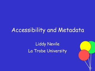 Accessibility and Metadata Liddy Nevile La Trobe University 