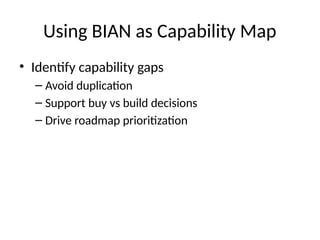 Using BIAN as Capability Map
• Identify capability gaps
– Avoid duplication
– Support buy vs build decisions
– Drive roadmap prioritization
 
