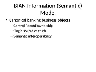 BIAN Information (Semantic)
Model
• Canonical banking business objects
– Control Record ownership
– Single source of truth
– Semantic interoperability
 
