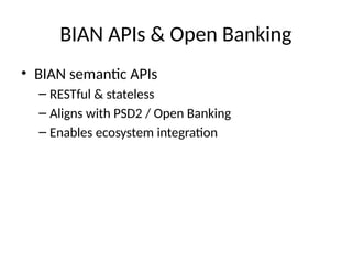 BIAN APIs & Open Banking
• BIAN semantic APIs
– RESTful & stateless
– Aligns with PSD2 / Open Banking
– Enables ecosystem integration
 