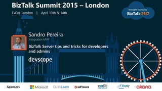 tSponsors
Sandro Pereira
Integration MVP
BizTalk Server tips and tricks for developers
and admins
BizTalk Summit 2015 – London
ExCeL London | April 13th & 14th
 