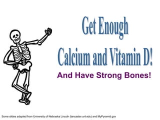 Some slides adapted from University of Nebraska Lincoln (lancaster.unl.edu) and MyPyramid.gov
And Have Strong Bones!
 