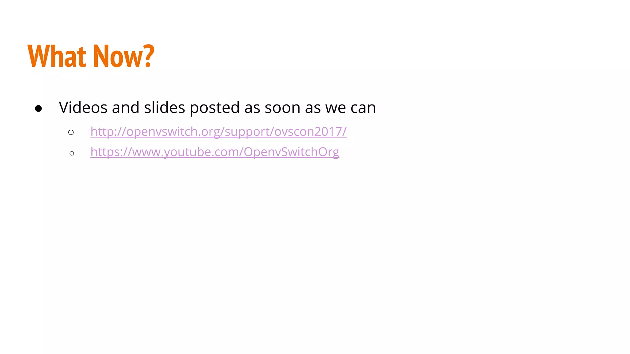 What Now?
● Videos and slides posted as soon as we can
○ http://openvswitch.org/support/ovscon2017/
○ https://www.youtube.com/OpenvSwitchOrg
 