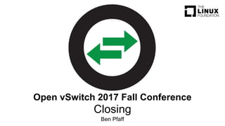 Closing
Ben Pfaff
Open vSwitch 2017 Fall Conference
 