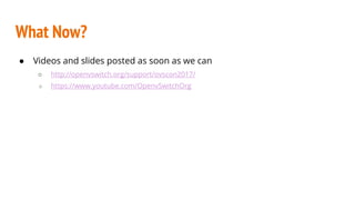 What Now?
● Videos and slides posted as soon as we can
○ http://openvswitch.org/support/ovscon2017/
○ https://www.youtube.com/OpenvSwitchOrg
 