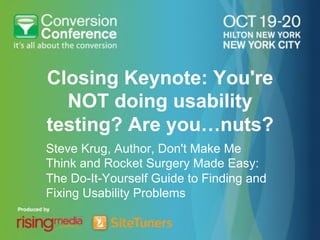 Closing Keynote: You're
  NOT doing usability
testing? Are you…nuts?
Steve Krug, Author, Don't Make Me
Think and Rocket Surgery Made Easy:
The Do-It-Yourself Guide to Finding and
Fixing Usability Problems
 