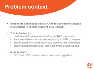 Our ActivitiesProblem context
• Need more and higher quality NAPs to accelerate strategic
investments in climate-resilient...