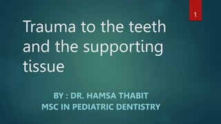 Trauma to the teeth
and the supporting
tissue
BY : DR. HAMSA THABIT
MSC IN PEDIATRIC DENTISTRY
1
 