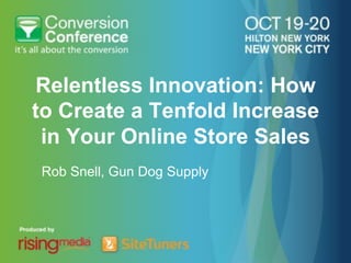 Relentless Innovation: How
to Create a Tenfold Increase
 in Your Online Store Sales
Rob Snell, Gun Dog Supply
 