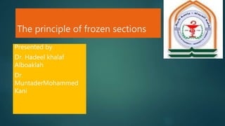 The principle of frozen sections
Presented by
Dr. Hadeel khalaf
Alboaklah
Dr.
MuntaderMohammed
Kani
 