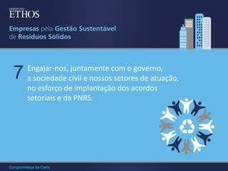 7

Engajar-nos, juntamente com o governo,
a sociedade civil e nossos setores de atuação,
no esforço de implantação dos acordos
setoriais e da PNRS.

Compromissos da Carta

 