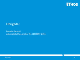 Obrigada!
Daniela Damiati
ddamiati@ethos.org.br/ Tel: (11)3897-2451

06/11/2013

26

 