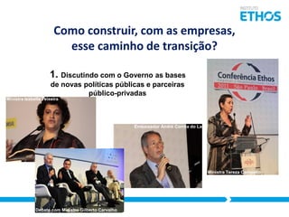 Como construir, com as empresas,
esse caminho de transição?
1. Discutindo com o Governo as bases
de novas políticas públicas e parceiras
público-privadas
Ministra Izabella Teixeira

Embaixador André Corrêa do Lago

Ministra Tereza Campello

Debate com Ministro Gilberto Carvalho

 