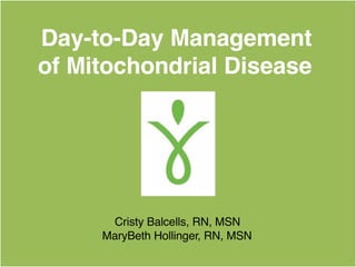 Day-to-Day Management
of Mitochondrial Disease
Cristy Balcells, RN, MSN
MaryBeth Hollinger, RN, MSN
 