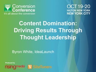 Content Domination:
Driving Results Through
  Thought Leadership

Byron White, IdeaLaunch
 