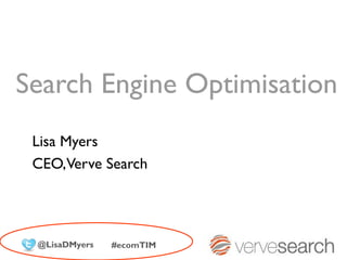 Search Engine Optimisation
 Lisa Myers
 CEO,Verve Search




 @LisaDMyers   #ecomTIM
 