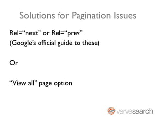 Solutions for Pagination Issues
Rel=“next” or Rel=“prev”
(Google’s official guide to these)

Or

“View all” page option
 